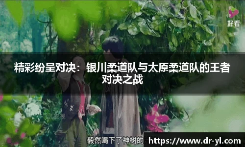 精彩纷呈对决：银川柔道队与太原柔道队的王者对决之战