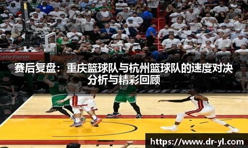赛后复盘：重庆篮球队与杭州篮球队的速度对决分析与精彩回顾