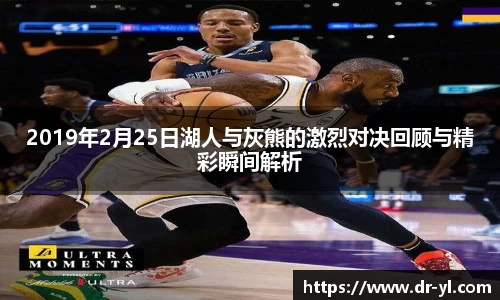 2019年2月25日湖人与灰熊的激烈对决回顾与精彩瞬间解析